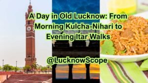A Day in Old Lucknow: From Morning Kulcha-Nihari to Evening Itar Walks