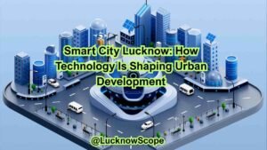 Smart City Lucknow: How Technology is Shaping Urban Development