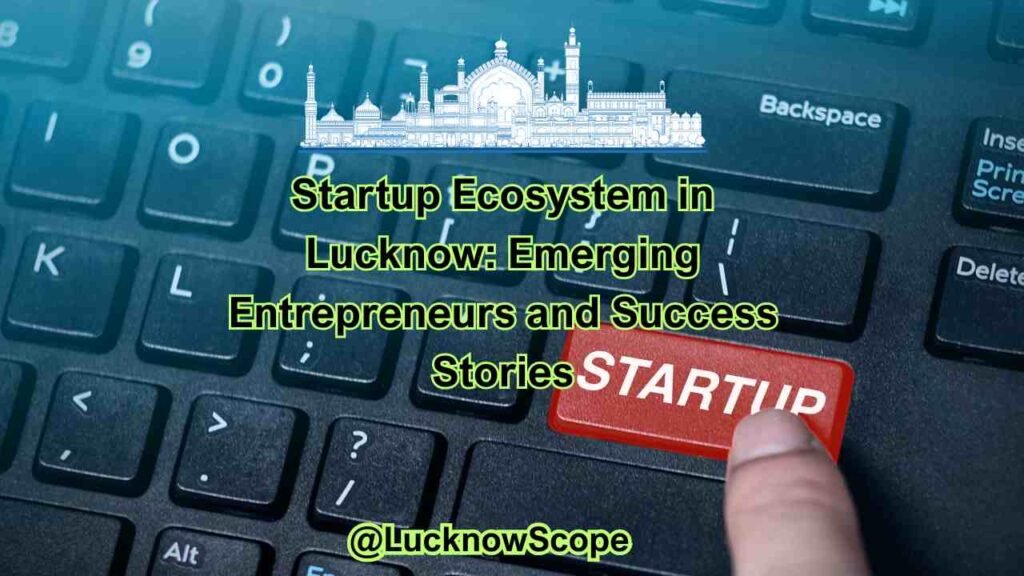 Startup Ecosystem in Lucknow Emerging Entrepreneurs and Success Stories