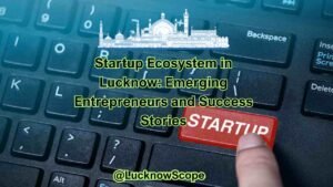 Startup Ecosystem in Lucknow: Emerging Entrepreneurs and Success Stories