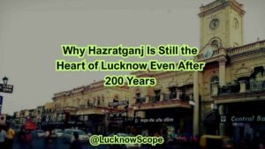 Why Hazratganj is Still the Heart of Lucknow Even After 200 Years