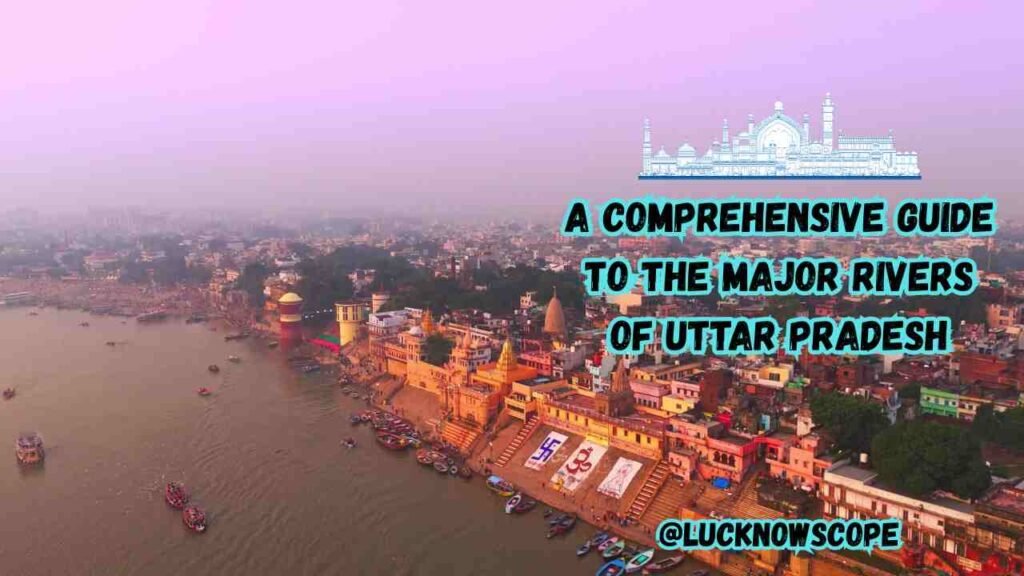 A Comprehensive Guide to the Major Rivers of Uttar Pradesh