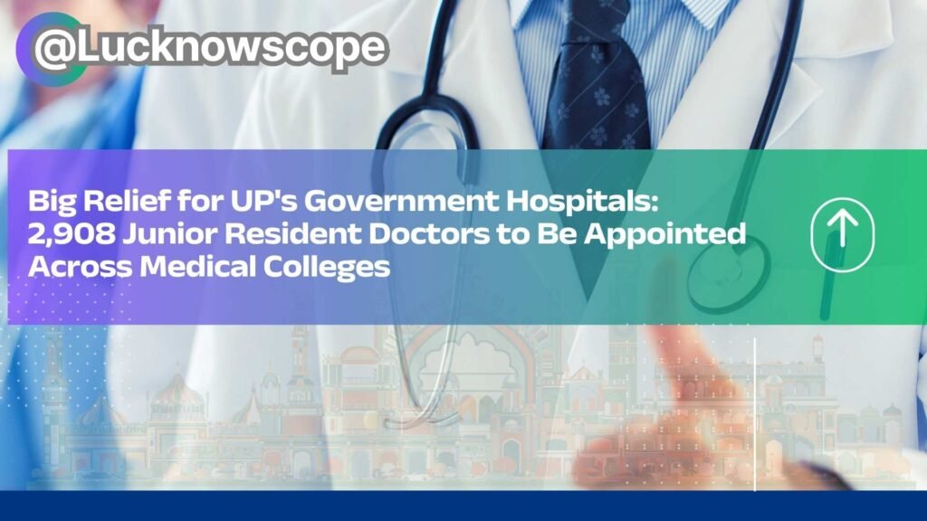 Big Relief for UP Government Hospitals 2,908 Junior Resident Doctors to Be Appointed Across Medical Colleges