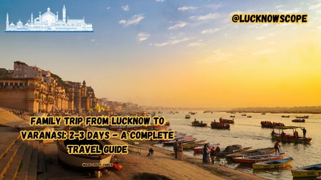 Family Trip from Lucknow to Varanasi 2-3 Days - A Complete Travel Guide