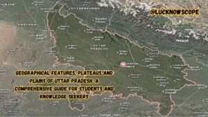 Geographical Features, Plateaus and Plains of Uttar Pradesh: A Comprehensive Guide for Students and Knowledge Seekers