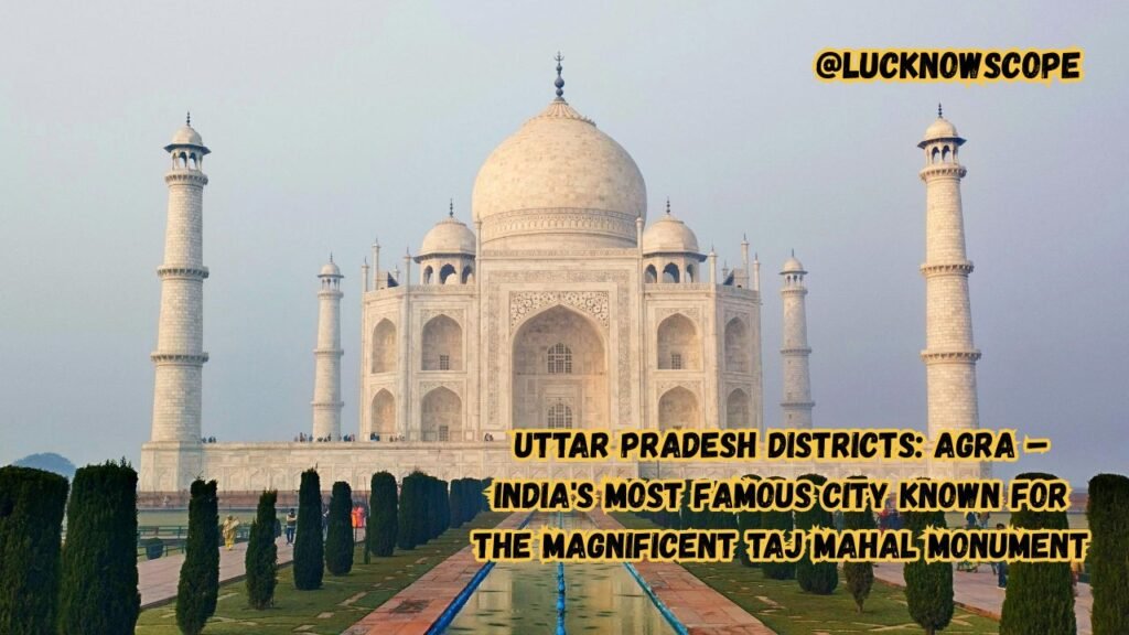 Uttar Pradesh Districts Agra – India Most Famous City Known for the Magnificent Taj Mahal Monument